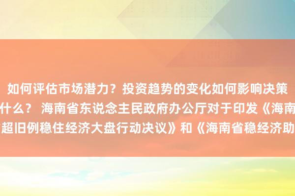 如何评估市场潜力？投资趋势的变化如何影响决策？风险管理的重要性是什么？ 海南省东说念主民政府办公厅对于印发《海南省超旧例稳住经济大盘行动决议》和《海南省稳经济助企纾困发展相等治安》的奉告