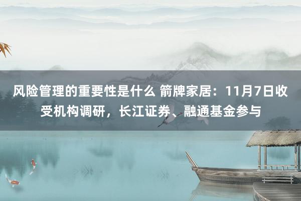 风险管理的重要性是什么 箭牌家居：11月7日收受机构调研，长江证券、融通基金参与