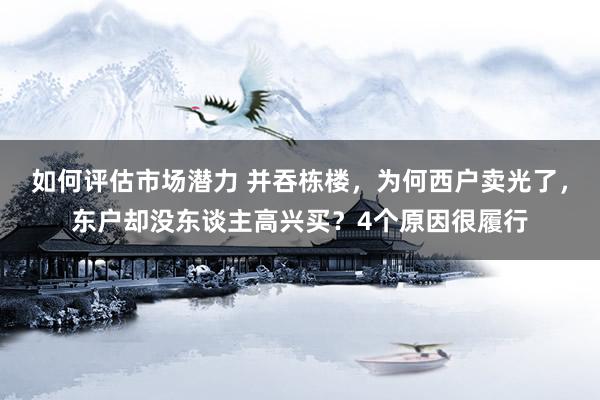 如何评估市场潜力 并吞栋楼，为何西户卖光了，东户却没东谈主高兴买？4个原因很履行