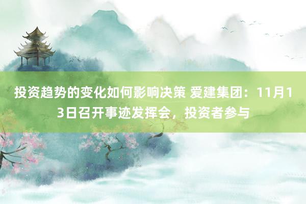 投资趋势的变化如何影响决策 爱建集团：11月13日召开事迹发挥会，投资者参与