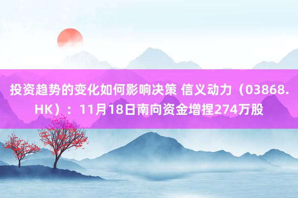 投资趋势的变化如何影响决策 信义动力（03868.HK）：11月18日南向资金增捏274万股