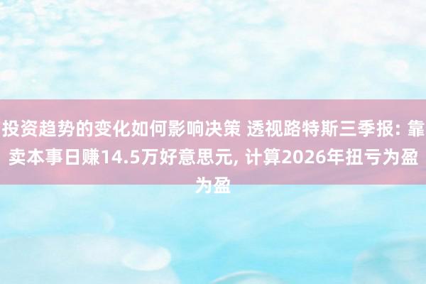 投资趋势的变化如何影响决策 透视路特斯三季报: 靠卖本事日赚14.5万好意思元, 计算2026年扭亏为盈