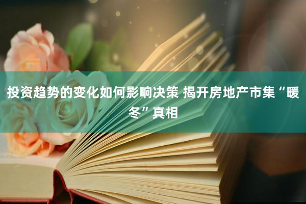 投资趋势的变化如何影响决策 揭开房地产市集“暖冬”真相