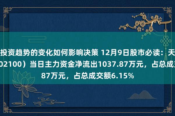 投资趋势的变化如何影响决策 12月9日股市必读：天康生物（002100）当日主力资金净流出1037.87万元，占总成交额6.15%