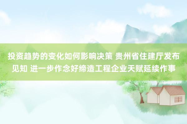 投资趋势的变化如何影响决策 贵州省住建厅发布见知 进一步作念好缔造工程企业天赋延续作事