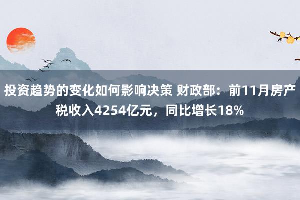 投资趋势的变化如何影响决策 财政部：前11月房产税收入4254亿元，同比增长18%