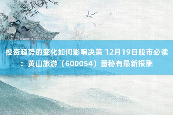 投资趋势的变化如何影响决策 12月19日股市必读：黄山旅游（600054）董秘有最新报酬