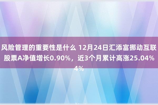 风险管理的重要性是什么 12月24日汇添富挪动互联股票A净值增长0.90%，近3个月累计高涨25.04%