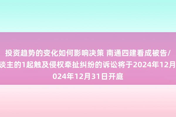 投资趋势的变化如何影响决策 南通四建看成被告/被上诉东谈主的1起触及侵权牵扯纠纷的诉讼将于2024年12月31日开庭