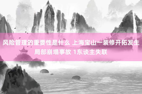 风险管理的重要性是什么 上海宝山一装修开拓发生局部崩塌事故 1东谈主失联