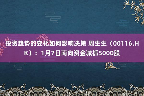 投资趋势的变化如何影响决策 周生生（00116.HK）：1月7日南向资金减抓5000股