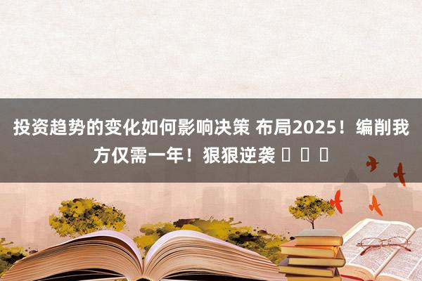 投资趋势的变化如何影响决策 布局2025！编削我方仅需一年！狠狠逆袭 ​​​