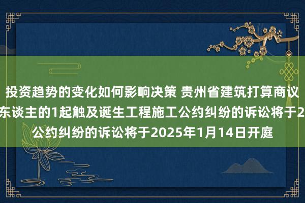 投资趋势的变化如何影响决策 贵州省建筑打算商议院行为被告/被上诉东谈主的1起触及诞生工程施工公约纠纷的诉讼将于2025年1月14日开庭