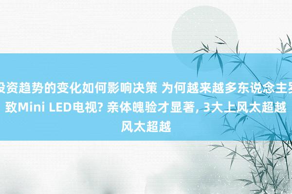 投资趋势的变化如何影响决策 为何越来越多东说念主罗致Mini LED电视? 亲体魄验才显著, 3大上风太超越