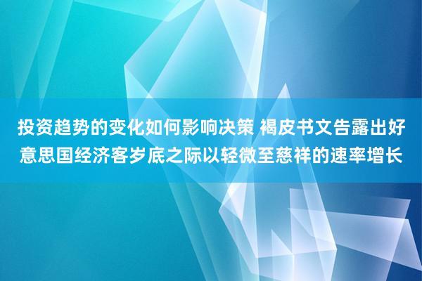 投资趋势的变化如何影响决策 褐皮书文告露出好意思国经济客岁底之际以轻微至慈祥的速率增长