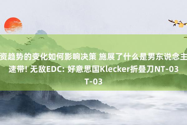 投资趋势的变化如何影响决策 施展了什么是男东说念主降速带! 无敌EDC: 好意思国Klecker折叠刀NT-03