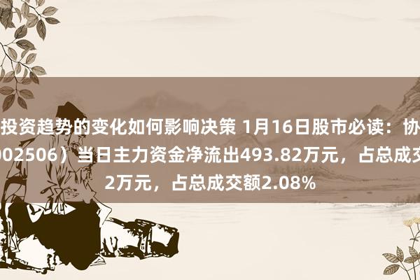 投资趋势的变化如何影响决策 1月16日股市必读：协鑫集成（002506）当日主力资金净流出493.82万元，占总成交额2.08%