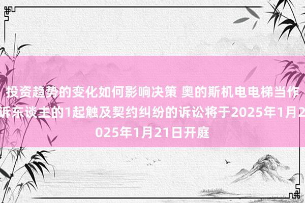 投资趋势的变化如何影响决策 奥的斯机电电梯当作原告/上诉东谈主的1起触及契约纠纷的诉讼将于2025年1月21日开庭