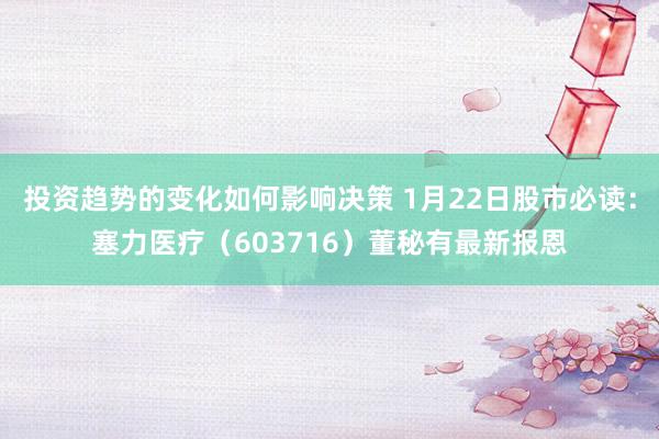 投资趋势的变化如何影响决策 1月22日股市必读：塞力医疗（603716）董秘有最新报恩