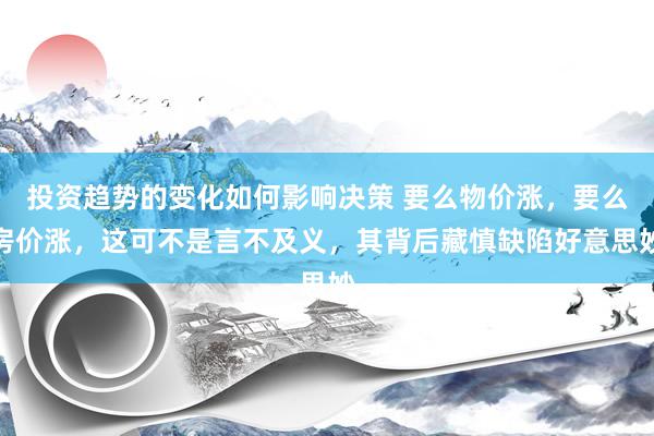 投资趋势的变化如何影响决策 要么物价涨，要么房价涨，这可不是言不及义，其背后藏慎缺陷好意思妙