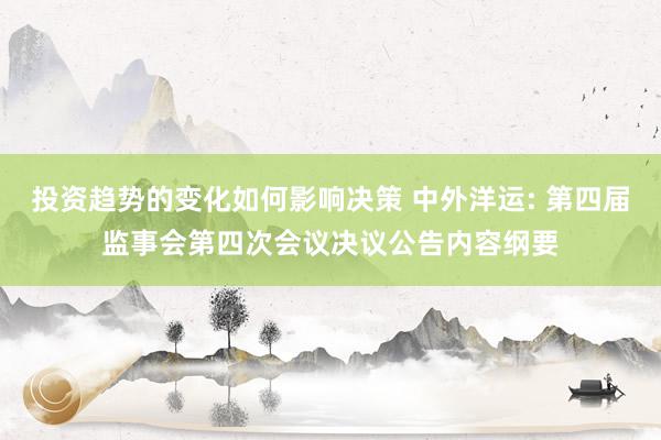 投资趋势的变化如何影响决策 中外洋运: 第四届监事会第四次会议决议公告内容纲要