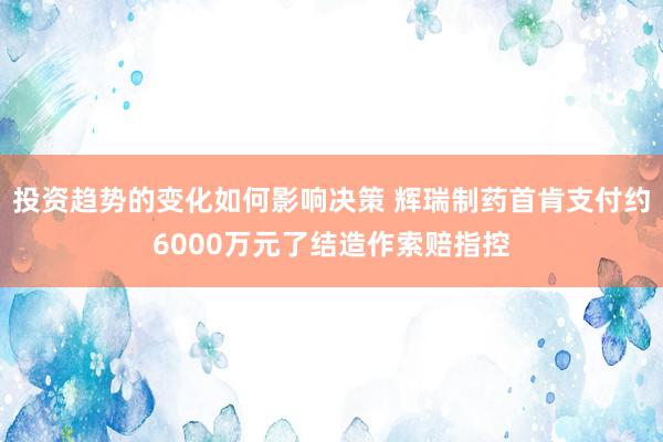 投资趋势的变化如何影响决策 辉瑞制药首肯支付约6000万元了结造作索赔指控