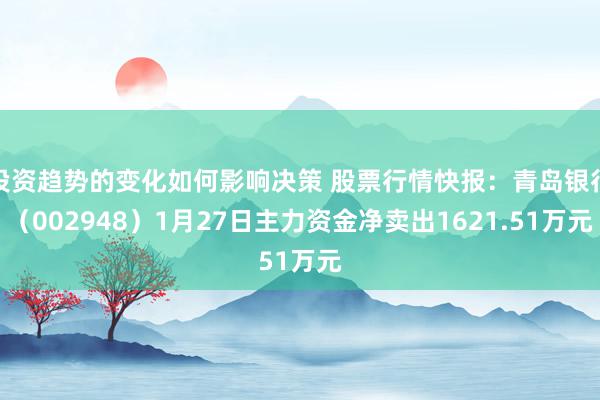 投资趋势的变化如何影响决策 股票行情快报：青岛银行（002948）1月27日主力资金净卖出1621.51万元