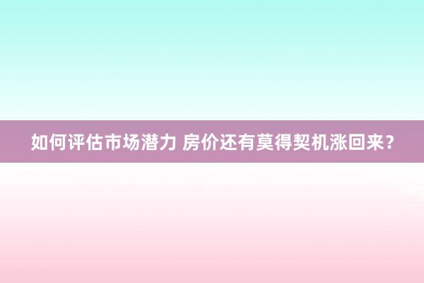 如何评估市场潜力 房价还有莫得契机涨回来？