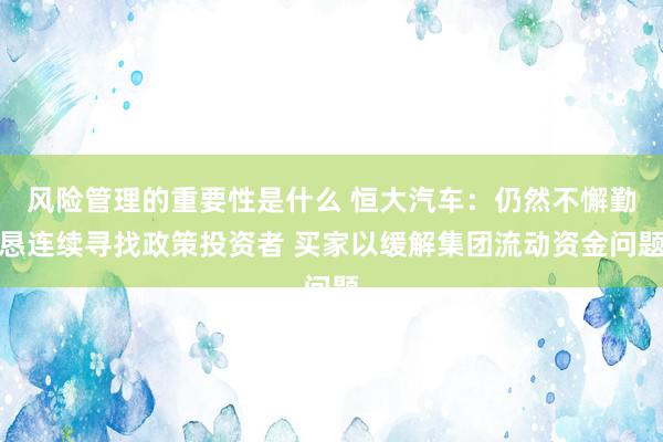 风险管理的重要性是什么 恒大汽车：仍然不懈勤恳连续寻找政策投资者 买家以缓解集团流动资金问题