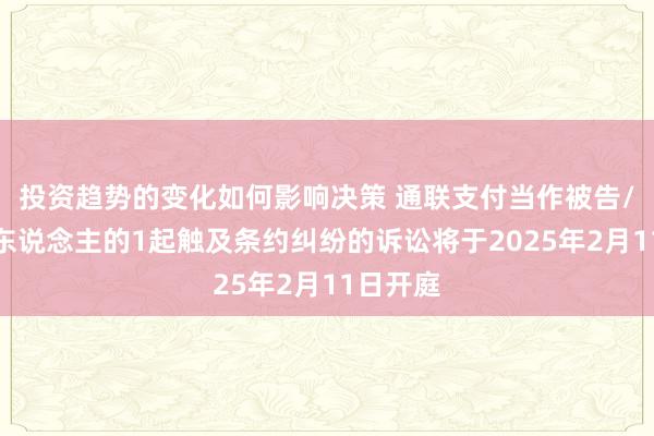 投资趋势的变化如何影响决策 通联支付当作被告/被上诉东说念主的1起触及条约纠纷的诉讼将于2025年2月11日开庭