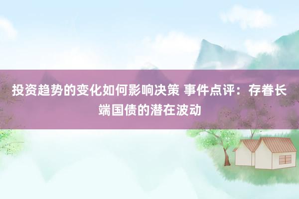 投资趋势的变化如何影响决策 事件点评：存眷长端国债的潜在波动