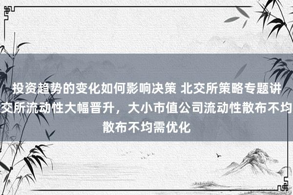 投资趋势的变化如何影响决策 北交所策略专题讲解：北交所流动性大幅晋升，大小市值公司流动性散布不均需优化