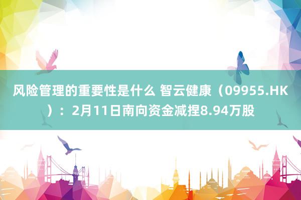 风险管理的重要性是什么 智云健康（09955.HK）：2月11日南向资金减捏8.94万股