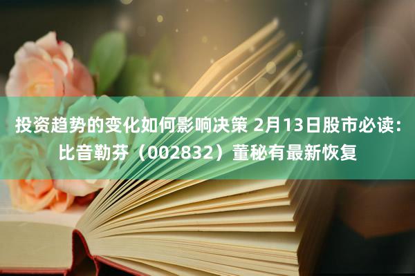 投资趋势的变化如何影响决策 2月13日股市必读：比音勒芬（002832）董秘有最新恢复