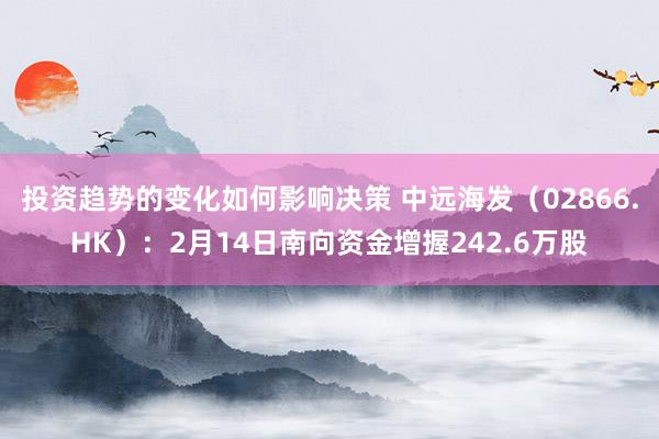 投资趋势的变化如何影响决策 中远海发（02866.HK）：2月14日南向资金增握242.6万股