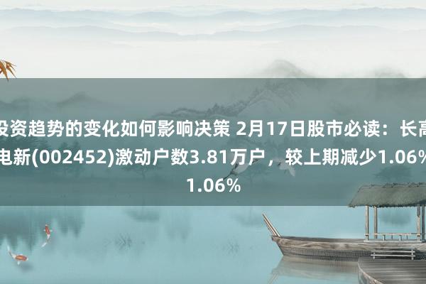 投资趋势的变化如何影响决策 2月17日股市必读：长高电新(002452)激动户数3.81万户，较上期减少1.06%