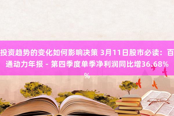 投资趋势的变化如何影响决策 3月11日股市必读：百通动力年报 - 第四季度单季净利润同比增36.68%