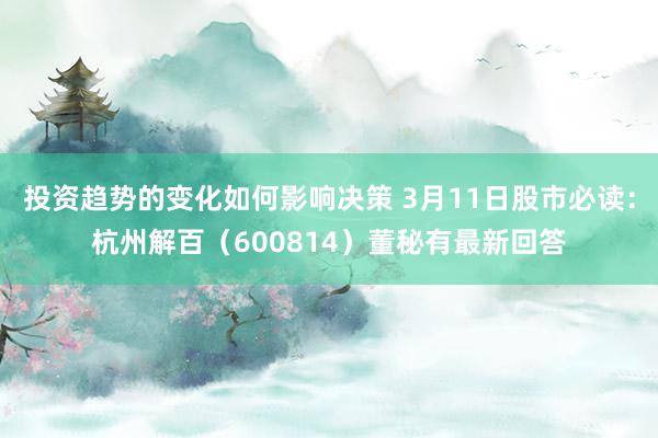 投资趋势的变化如何影响决策 3月11日股市必读：杭州解百（600814）董秘有最新回答