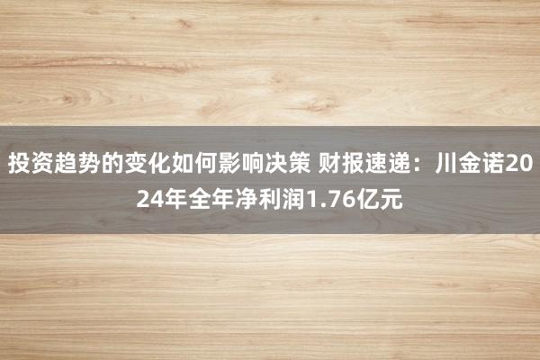 投资趋势的变化如何影响决策 财报速递：川金诺2024年全年净利润1.76亿元