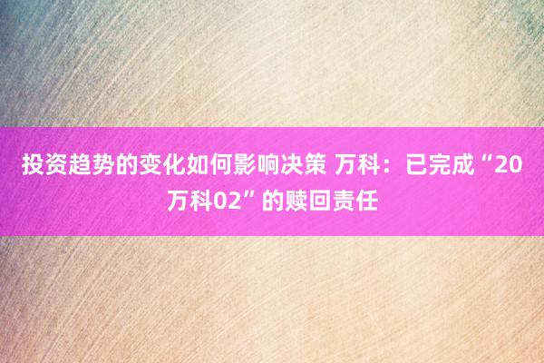 投资趋势的变化如何影响决策 万科：已完成“20万科02”的赎回责任