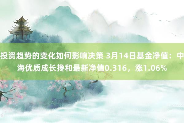 投资趋势的变化如何影响决策 3月14日基金净值：中海优质成长搀和最新净值0.316，涨1.06%