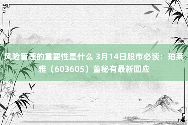 风险管理的重要性是什么 3月14日股市必读：珀莱雅（603605）董秘有最新回应